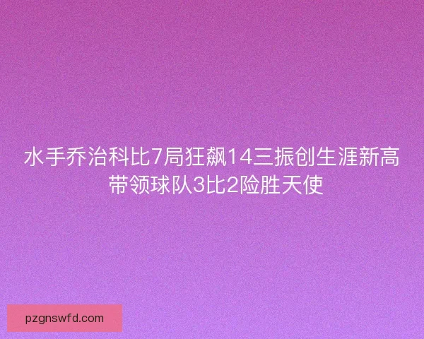 水手乔治科比7局狂飙14三振创生涯新高 带领球队3比2险胜天使