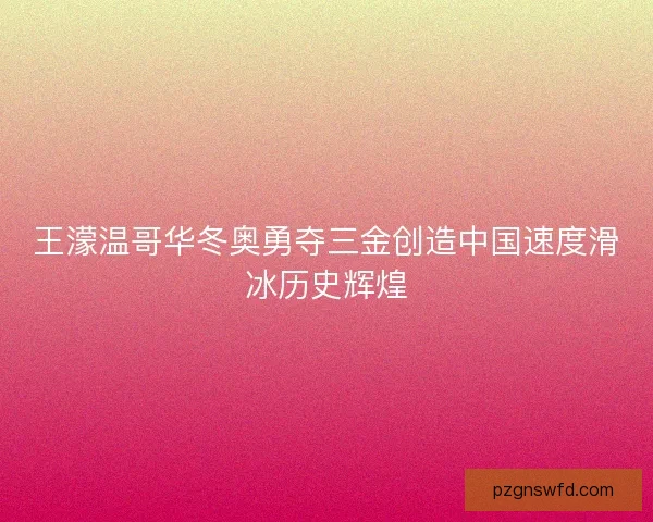 王濛温哥华冬奥勇夺三金创造中国速度滑冰历史辉煌